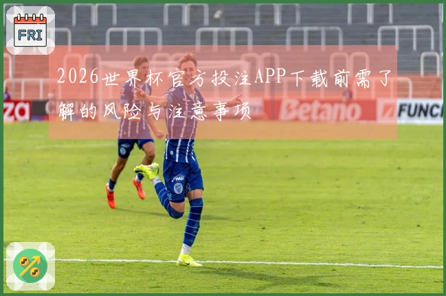 2026世界杯官方投注APP下载前需了解的风险与注意事项