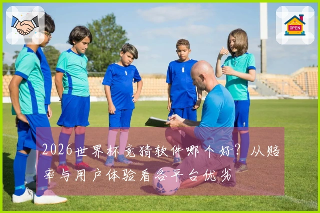 2026世界杯竞猜软件哪个好？从赔率与用户体验看各平台优劣