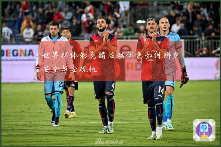 世界杯体彩竞猜活动优惠如何辨别安全与合规性