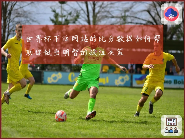 世界杯下注网站的比分数据如何帮助你做出明智的投注决策