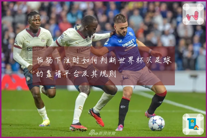 临场下注时如何判断世界杯买足球的靠谱平台及其规则