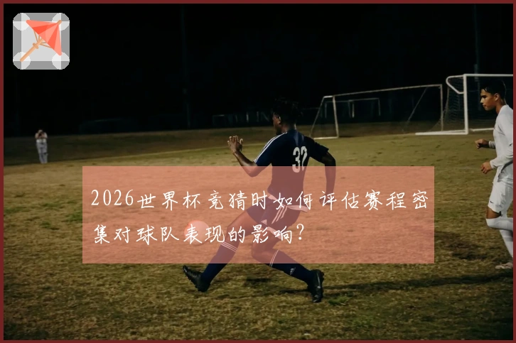2026世界杯竞猜时如何评估赛程密集对球队表现的影响？