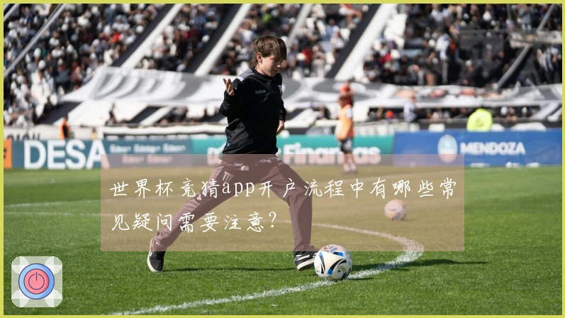 世界杯竞猜app开户流程中有哪些常见疑问需要注意？