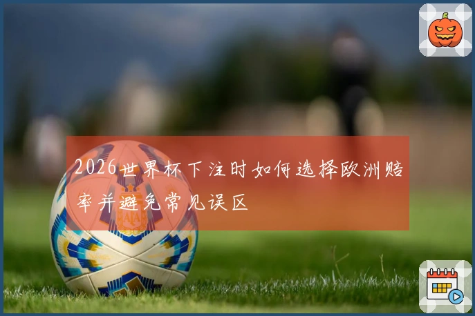 2026世界杯下注时如何选择欧洲赔率并避免常见误区