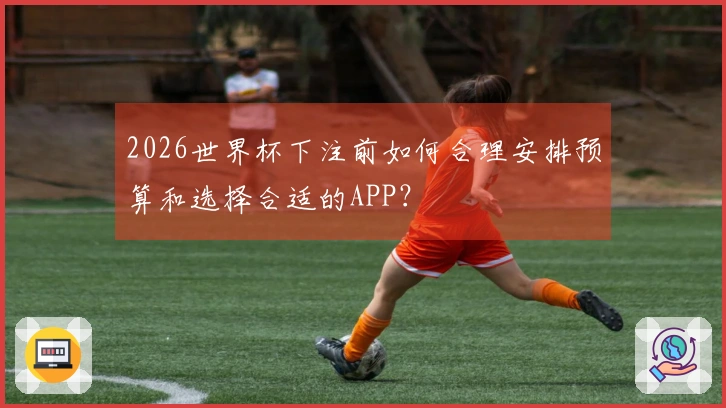 2026世界杯下注前如何合理安排预算和选择合适的APP？