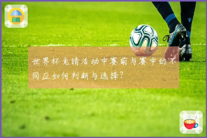 世界杯竞猜活动中赛前与赛中的不同应如何判断与选择？