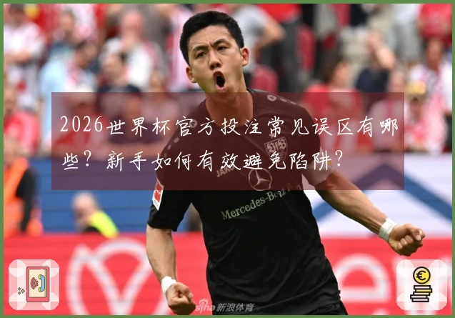 2026世界杯官方投注常见误区有哪些？新手如何有效避免陷阱？