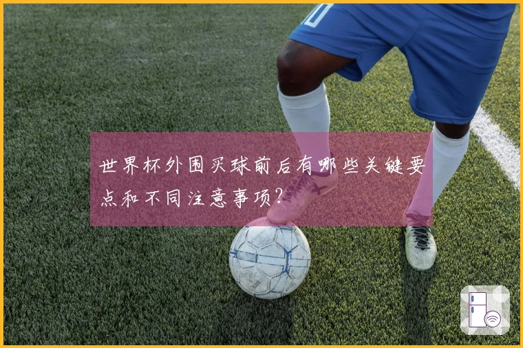 世界杯外围买球前后有哪些关键要点和不同注意事项？