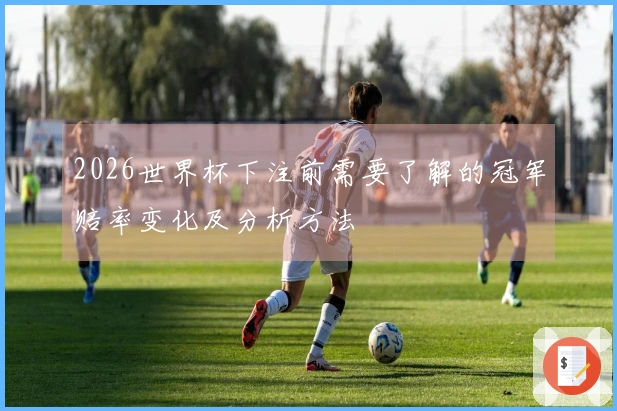 2026世界杯下注前需要了解的冠军赔率变化及分析方法
