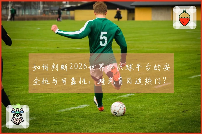 如何判断2026世界杯买球平台的安全性与可靠性，避免盲目追热门？
