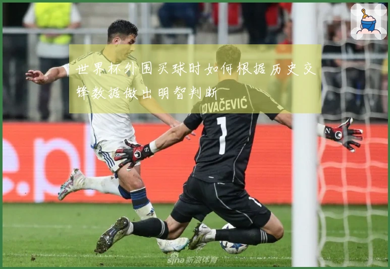 世界杯外围买球时如何根据历史交锋数据做出明智判断