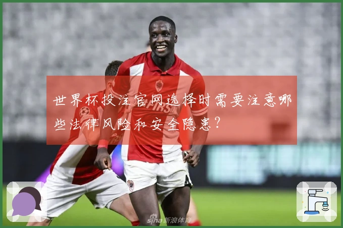 世界杯投注官网选择时需要注意哪些法律风险和安全隐患？