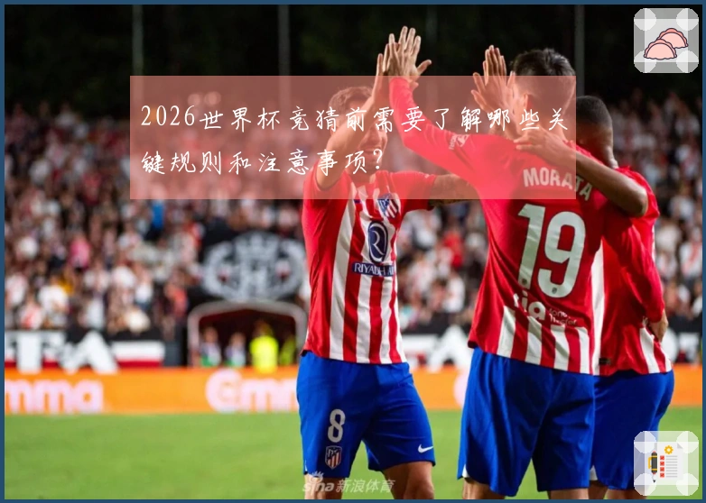 2026世界杯竞猜前需要了解哪些关键规则和注意事项？