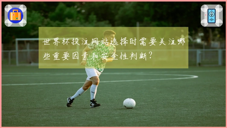 世界杯投注网站选择时需要关注哪些重要因素和安全性判断？