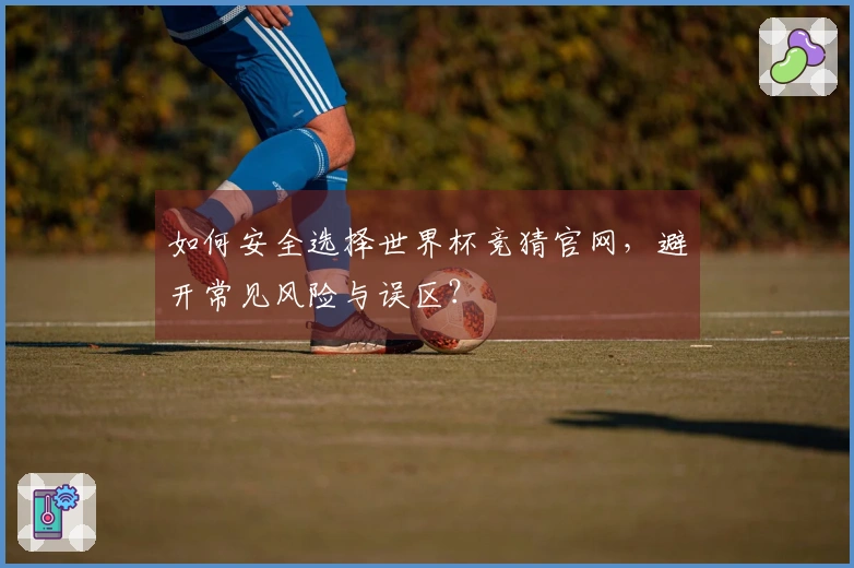 如何安全选择世界杯竞猜官网，避开常见风险与误区？