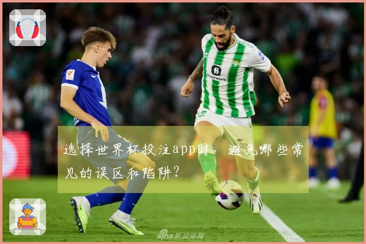 选择世界杯投注app时，避免哪些常见的误区和陷阱？