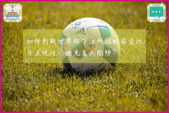 如何判断世界杯下注网站的安全性与正规性，避免落入陷阱？