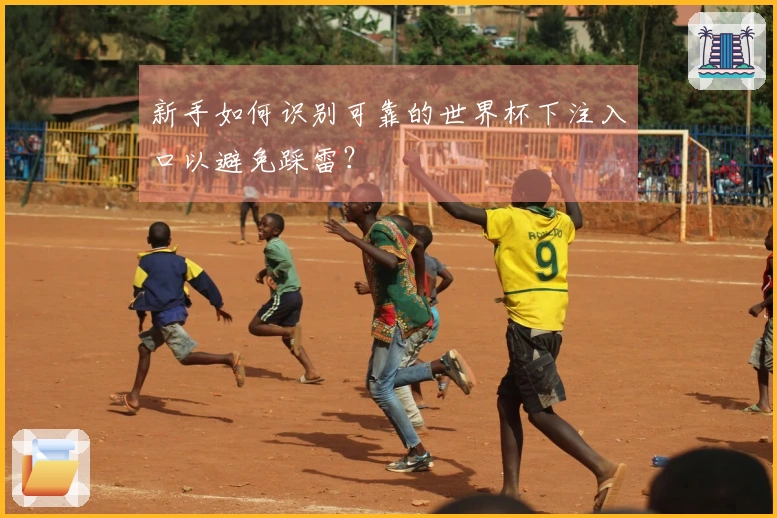 新手如何识别可靠的世界杯下注入口以避免踩雷？