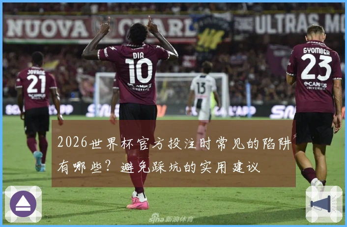2026世界杯官方投注时常见的陷阱有哪些？避免踩坑的实用建议