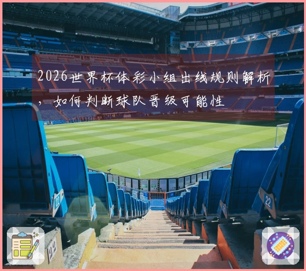 2026世界杯体彩小组出线规则解析，如何判断球队晋级可能性