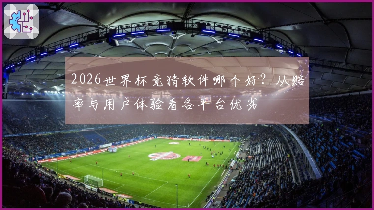 2026世界杯竞猜软件哪个好？从赔率与用户体验看各平台优劣