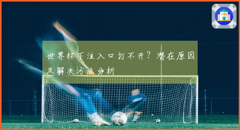 世界杯下注入口打不开？潜在原因及解决方法分析
