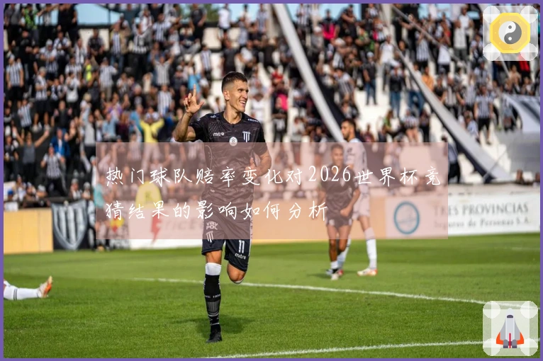 热门球队赔率变化对2026世界杯竞猜结果的影响如何分析