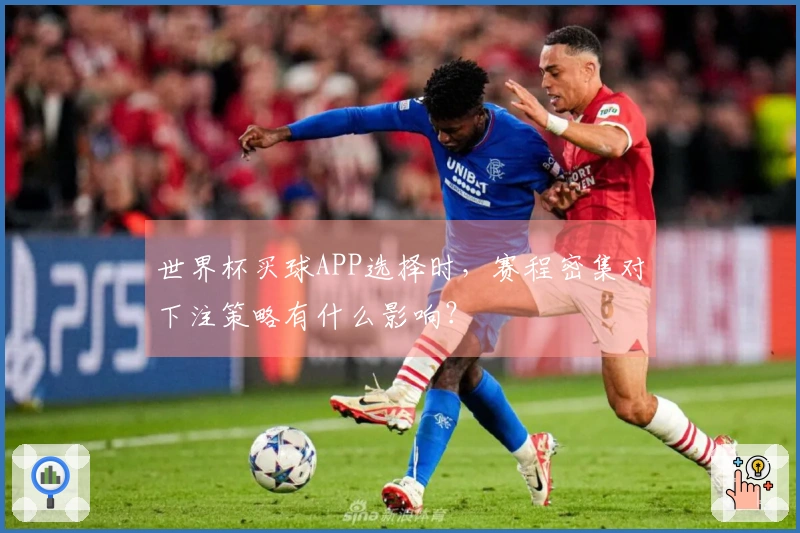 世界杯买球APP选择时，赛程密集对下注策略有什么影响？