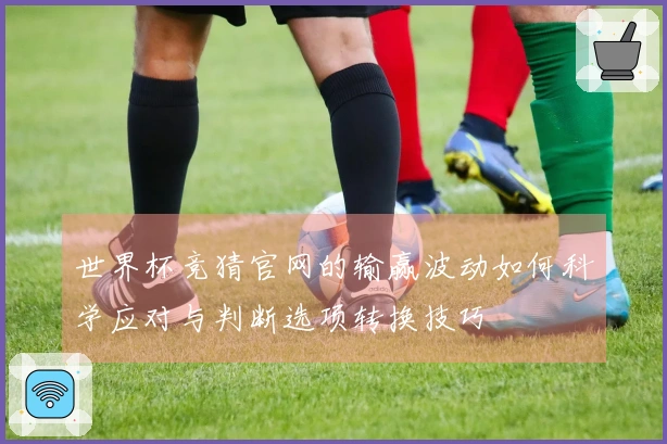 世界杯竞猜官网的输赢波动如何科学应对与判断选项转换技巧