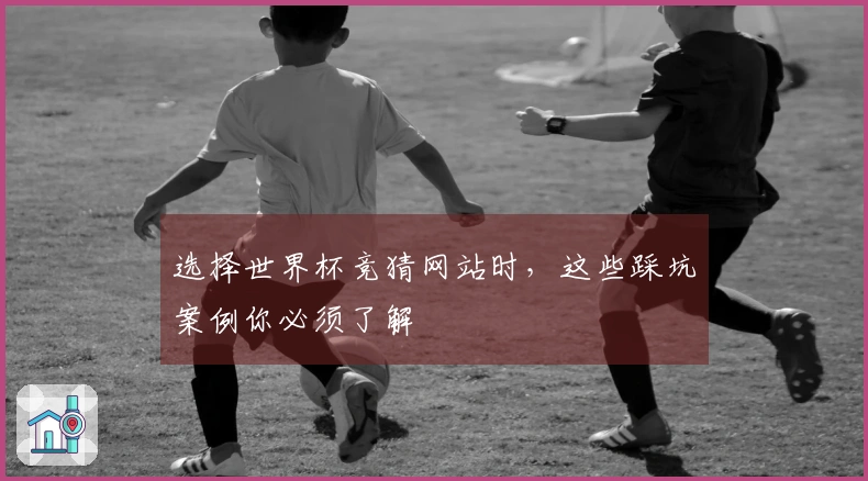 选择世界杯竞猜网站时，这些踩坑案例你必须了解