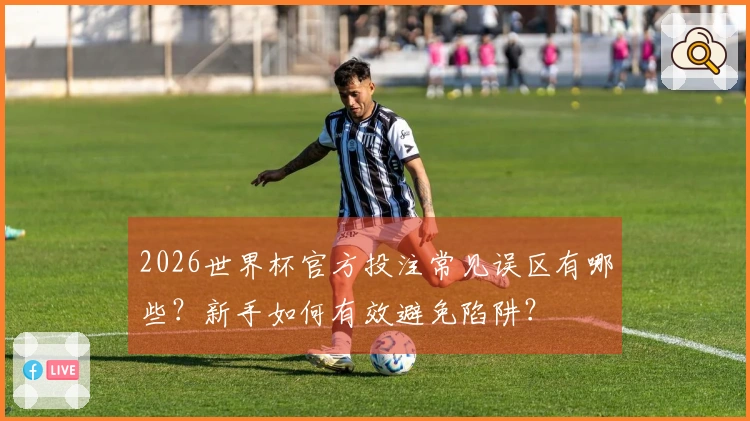 2026世界杯官方投注常见误区有哪些？新手如何有效避免陷阱？
